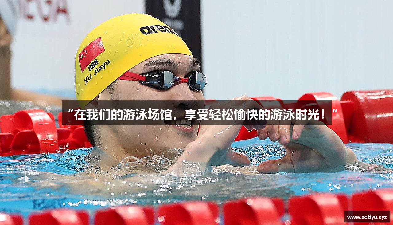 “在我们的游泳场馆，享受轻松愉快的游泳时光！”